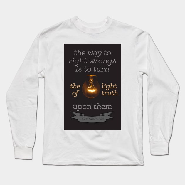 Ida B. Wells-Barnett quote: "The way to right wrongs is to turn the light of truth upon them" Long Sleeve T-Shirt by victoriaarden